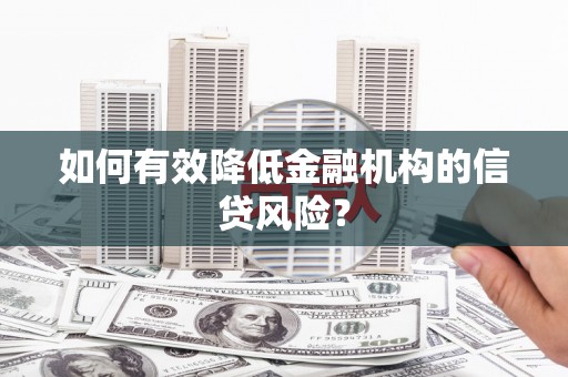 射阳如何有效降低金融机构的信贷风险？