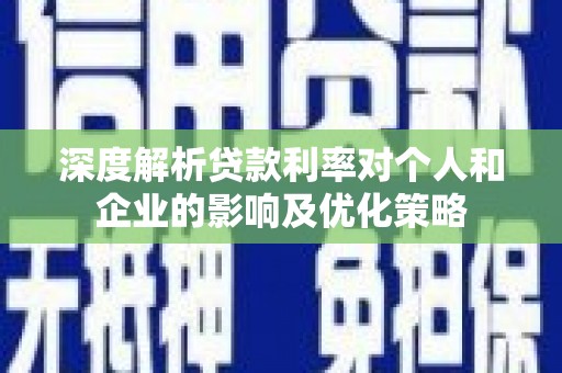 射阳深度解析贷款利率对个人和企业的影响及优化策略