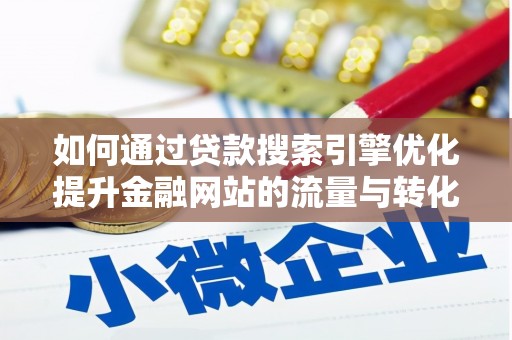 射阳如何通过贷款搜索引擎优化提升金融网站的流量与转化率