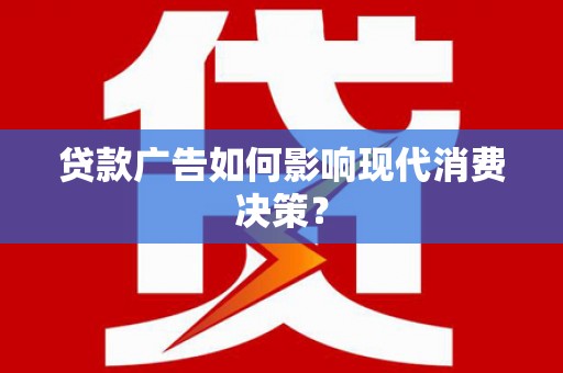 射阳贷款广告如何影响现代消费决策？