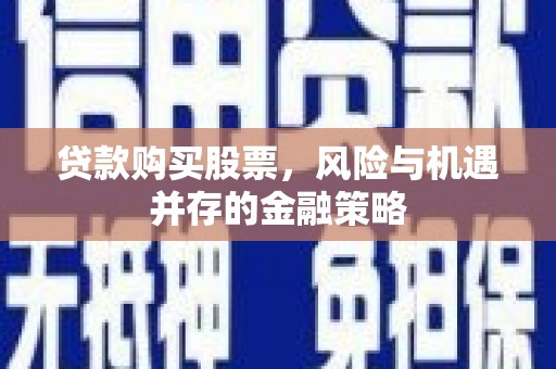 射阳贷款购买股票，风险与机遇并存的金融策略
