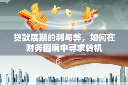 射阳贷款展期的利与弊，如何在财务困境中寻求转机