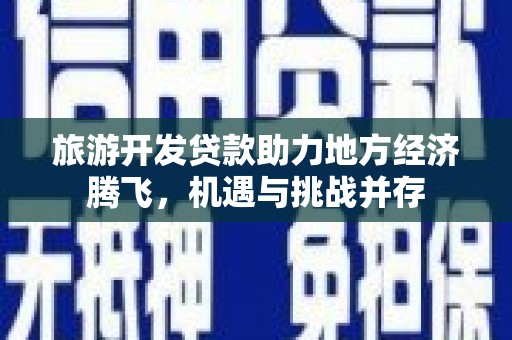 射阳旅游开发贷款助力地方经济腾飞，机遇与挑战并存