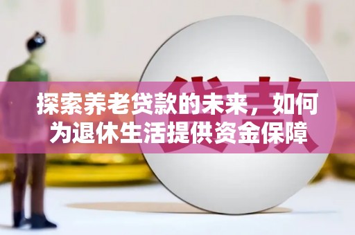射阳探索养老贷款的未来，如何为退休生活提供资金保障