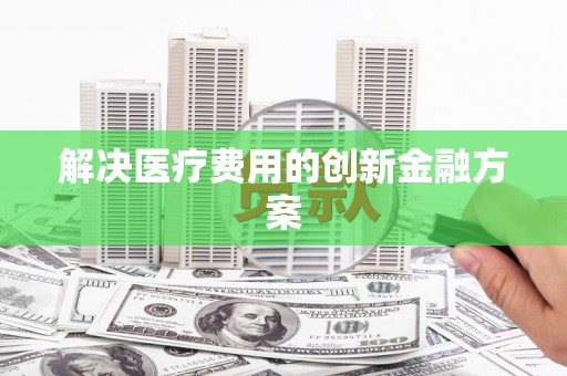 射阳解决医疗费用的创新金融方案