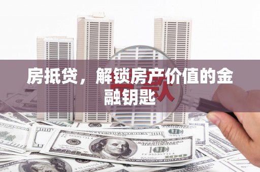 射阳房抵贷，解锁房产价值的金融钥匙