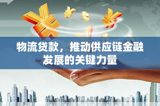 射阳物流贷款，推动供应链金融发展的关键力量