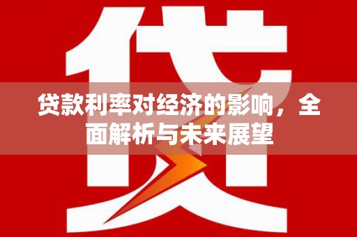射阳贷款利率对经济的影响，全面解析与未来展望