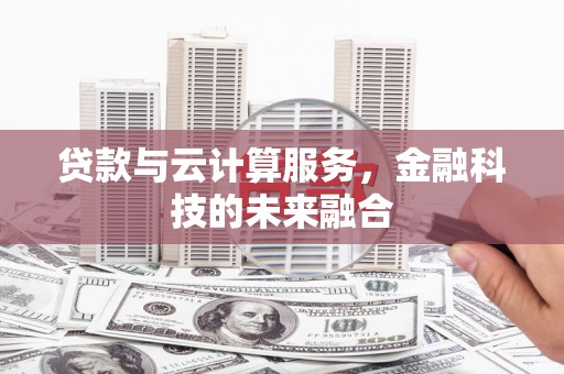 射阳贷款与云计算服务，金融科技的未来融合