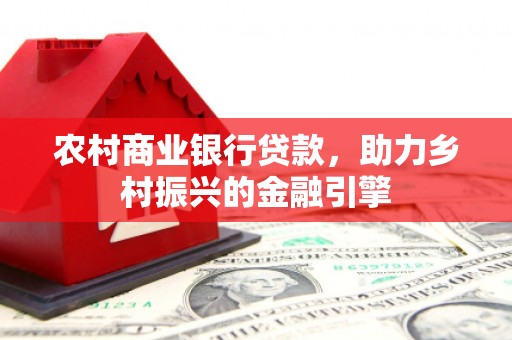 射阳农村商业银行贷款，助力乡村振兴的金融引擎