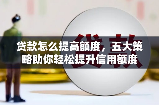 射阳贷款怎么提高额度，五大策略助你轻松提升信用额度