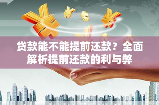 射阳贷款能不能提前还款？全面解析提前还款的利与弊