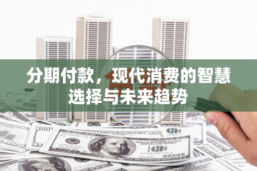 射阳分期付款，现代消费的智慧选择与未来趋势