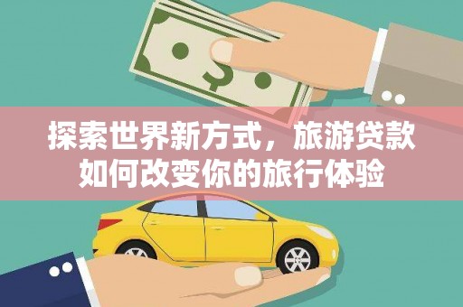 射阳探索世界新方式，旅游贷款如何改变你的旅行体验