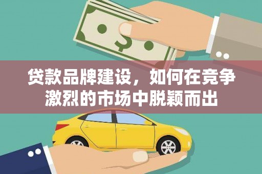 射阳贷款品牌建设，如何在竞争激烈的市场中脱颖而出