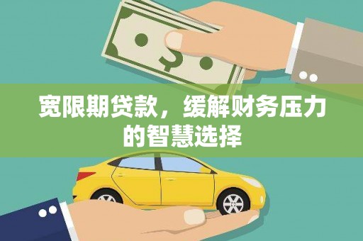 射阳宽限期贷款，缓解财务压力的智慧选择