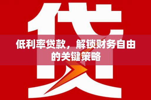 射阳低利率贷款，解锁财务自由的关键策略