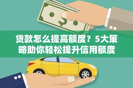 射阳贷款怎么提高额度？5大策略助你轻松提升信用额度