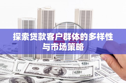 射阳探索贷款客户群体的多样性与市场策略