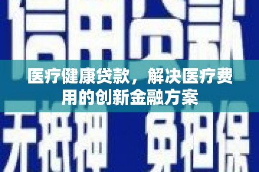 射阳医疗健康贷款，解决医疗费用的创新金融方案