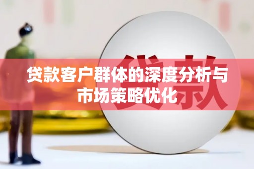 射阳贷款客户群体的深度分析与市场策略优化