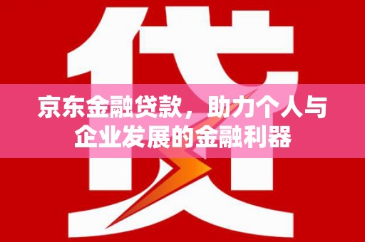 射阳京东金融贷款，助力个人与企业发展的金融利器