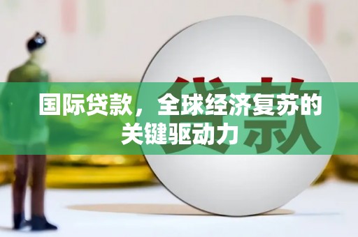 射阳国际贷款，全球经济复苏的关键驱动力