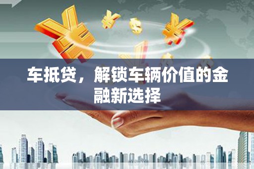 射阳车抵贷，解锁车辆价值的金融新选择