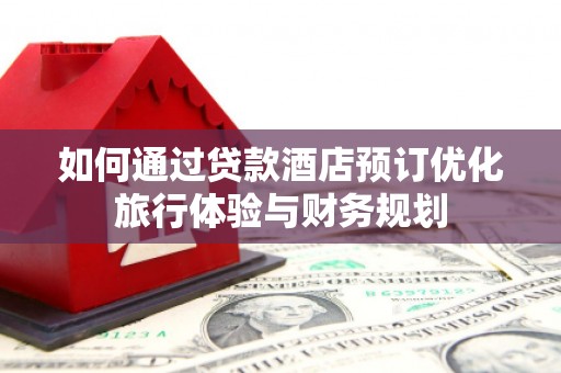 射阳如何通过贷款酒店预订优化旅行体验与财务规划