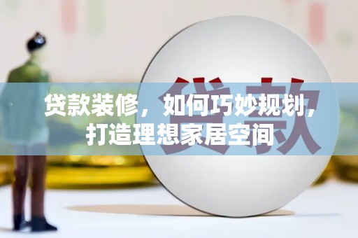 射阳贷款装修，如何巧妙规划，打造理想家居空间
