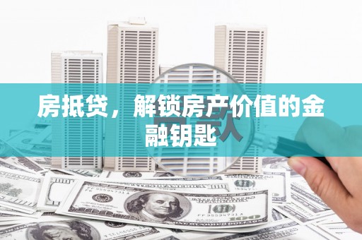 射阳房抵贷，解锁房产价值的金融钥匙