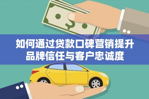 射阳如何通过贷款口碑营销提升品牌信任与客户忠诚度