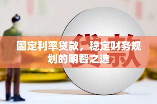射阳固定利率贷款，稳定财务规划的明智之选