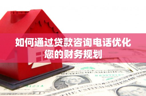 射阳如何通过贷款咨询电话优化您的财务规划