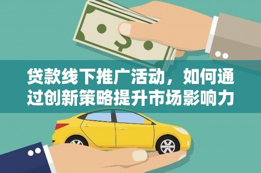 射阳贷款线下推广活动，如何通过创新策略提升市场影响力