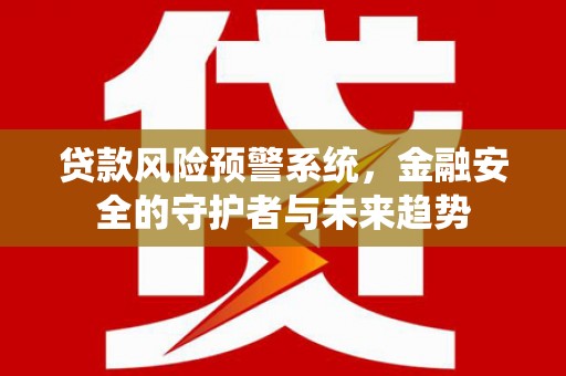 射阳贷款风险预警系统，金融安全的守护者与未来趋势