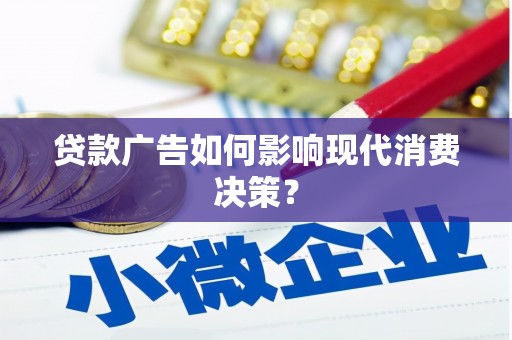 射阳贷款广告如何影响现代消费决策？