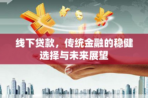 射阳线下贷款，传统金融的稳健选择与未来展望