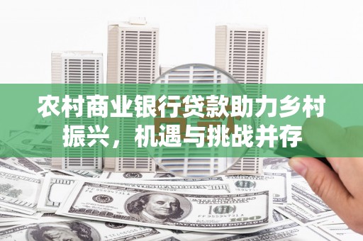射阳农村商业银行贷款助力乡村振兴，机遇与挑战并存