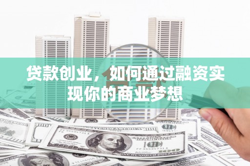 射阳贷款创业，如何通过融资实现你的商业梦想
