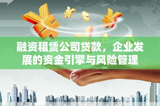 射阳融资租赁公司贷款，企业发展的资金引擎与风险管理