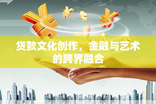射阳贷款文化创作，金融与艺术的跨界融合