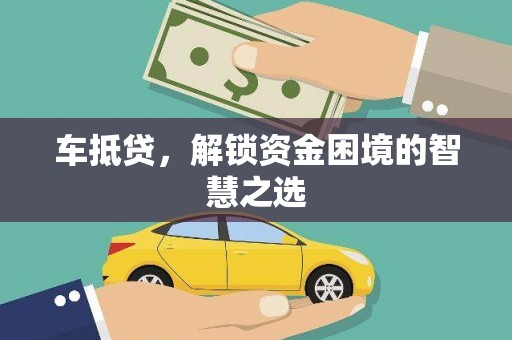 射阳车抵贷，解锁资金困境的智慧之选