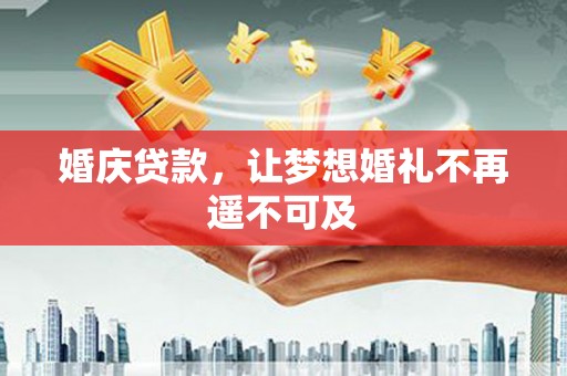 射阳婚庆贷款，让梦想婚礼不再遥不可及