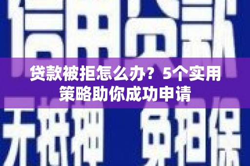 射阳贷款被拒怎么办？5个实用策略助你成功申请