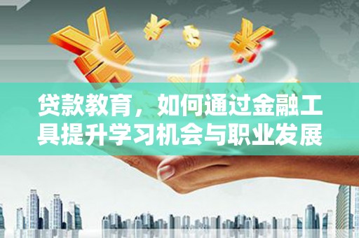 射阳贷款教育，如何通过金融工具提升学习机会与职业发展