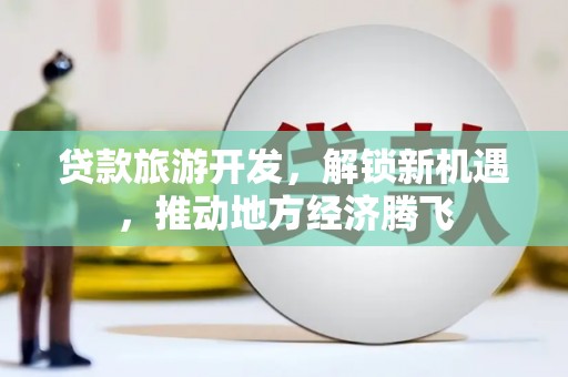 射阳贷款旅游开发，解锁新机遇，推动地方经济腾飞