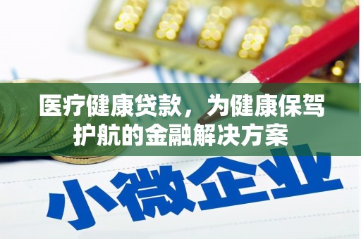 射阳医疗健康贷款，为健康保驾护航的金融解决方案