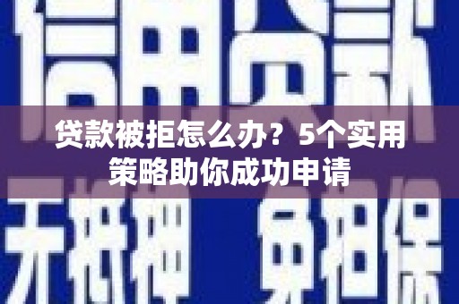 射阳贷款被拒怎么办？5个实用策略助你成功申请