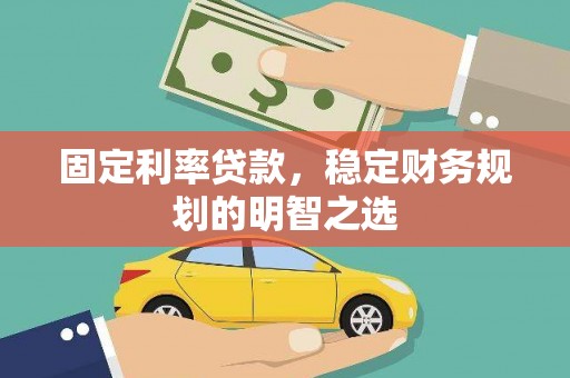 射阳固定利率贷款，稳定财务规划的明智之选
